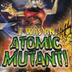 I was an atomic Mutant